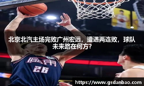 北京北汽主场完败广州宏远，遭遇两连败，球队未来路在何方？