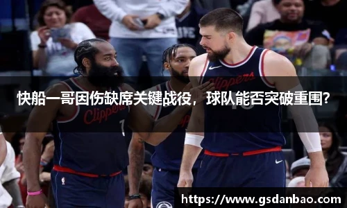 快船一哥因伤缺席关键战役，球队能否突破重围？