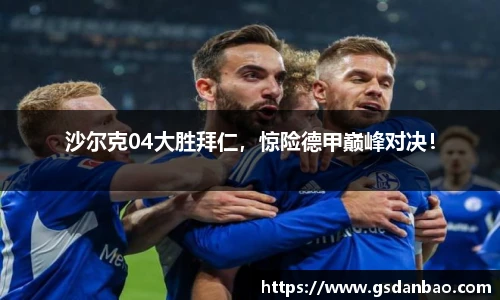 沙尔克04大胜拜仁，惊险德甲巅峰对决！