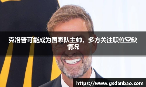克洛普可能成为国家队主帅，多方关注职位空缺情况
