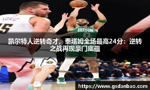 凯尔特人逆转奇才，泰塔姆全场最高24分：逆转之战再现豪门底蕴