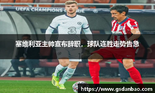 塞维利亚主帅宣布辞职，球队连胜走势告急