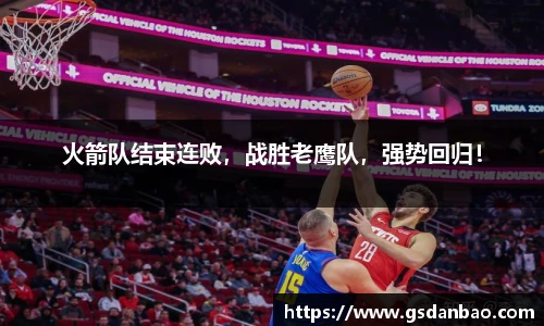 火箭队结束连败，战胜老鹰队，强势回归！