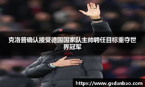 克洛普确认接受德国国家队主帅聘任目标重夺世界冠军
