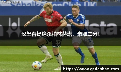 汉堡客场绝杀柏林赫塔，豪取三分！