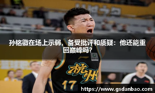 孙铭徽在场上示弱，备受批评和质疑：他还能重回巅峰吗？