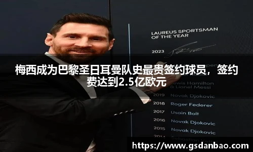 梅西成为巴黎圣日耳曼队史最贵签约球员，签约费达到2.5亿欧元
