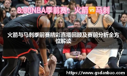 火箭与马刺季前赛精彩直播回顾及赛前分析全方位解读