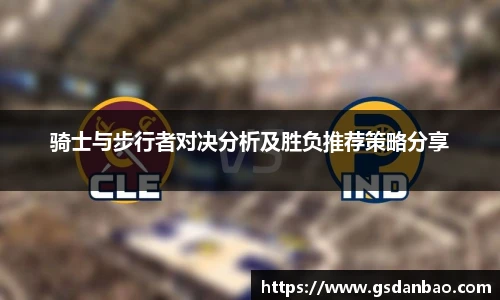 骑士与步行者对决分析及胜负推荐策略分享