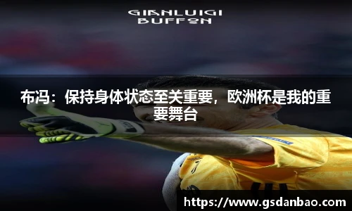 布冯：保持身体状态至关重要，欧洲杯是我的重要舞台