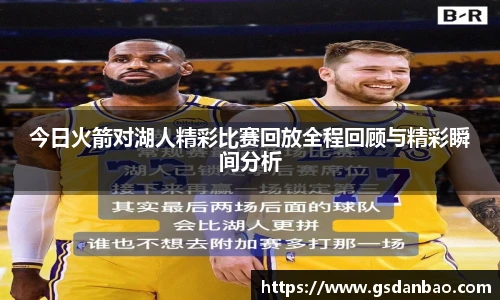 今日火箭对湖人精彩比赛回放全程回顾与精彩瞬间分析