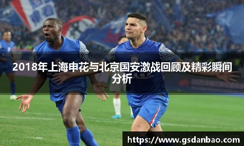 2018年上海申花与北京国安激战回顾及精彩瞬间分析