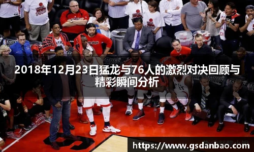 2018年12月23日猛龙与76人的激烈对决回顾与精彩瞬间分析