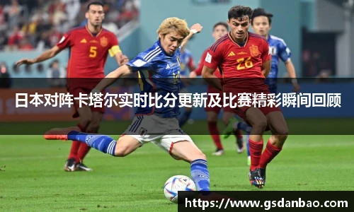 日本对阵卡塔尔实时比分更新及比赛精彩瞬间回顾