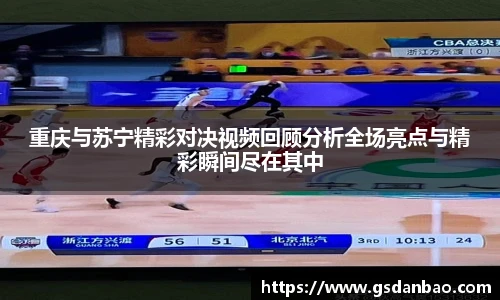重庆与苏宁精彩对决视频回顾分析全场亮点与精彩瞬间尽在其中